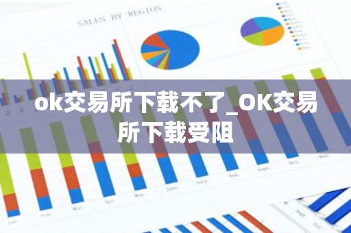 ok交易所下载不了_OK交易所下载受阻