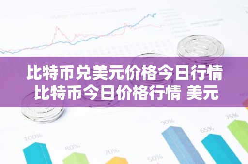 比特币兑美元价格今日行情 比特币今日价格行情 美元
