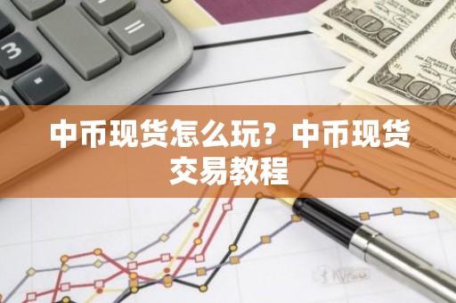 中币现货怎么玩？中币现货交易教程