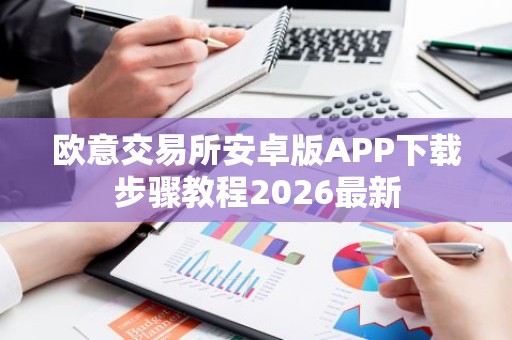 欧意交易所安卓版APP下载步骤教程2026最新