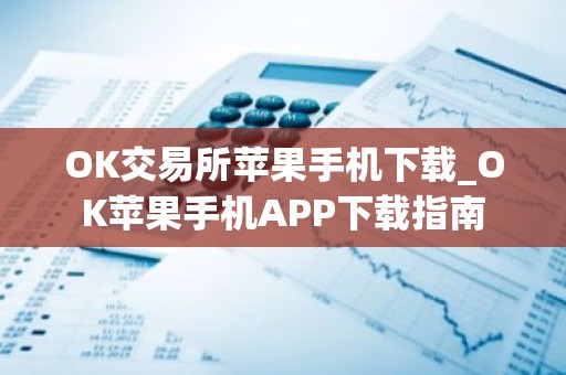 OK交易所苹果手机下载_OK苹果手机APP下载指南
