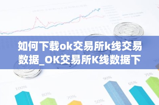如何下载ok交易所k线交易数据_OK交易所K线数据下载指南