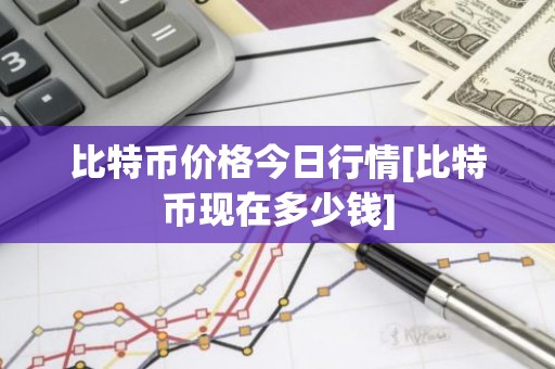 比特币价格今日行情[比特币现在多少钱]