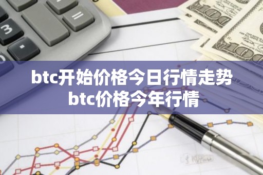btc开始价格今日行情走势 btc价格今年行情