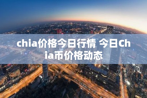 chia价格今日行情 今日Chia币价格动态