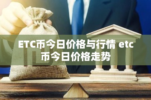ETC币今日价格与行情 etc币今日价格走势