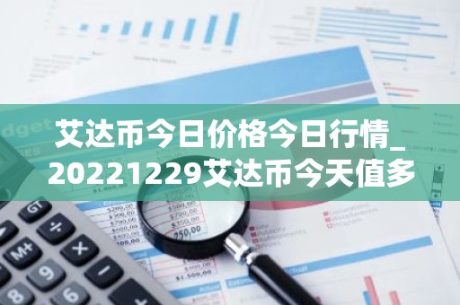 艾达币今日价格今日行情_20221229艾达币今天值多少钱？