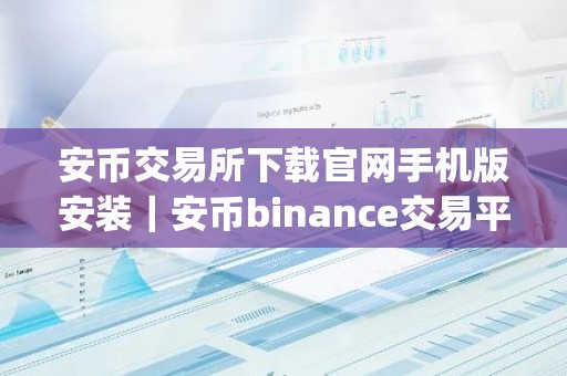 安币交易所下载官网手机版安装｜安币binance交易平台App下载教程