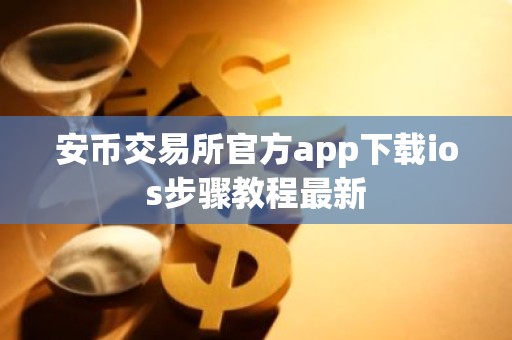 安币交易所官方app下载ios步骤教程最新