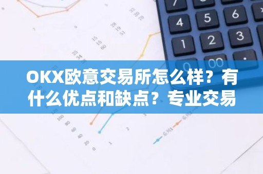 OKX欧意交易所怎么样？有什么优点和缺点？专业交易员评价