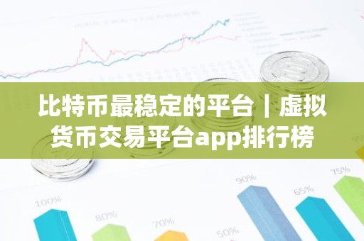 比特币最稳定的平台｜虚拟货币交易平台app排行榜