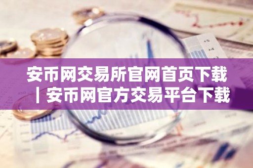 安币网交易所官网首页下载｜安币网官方交易平台下载