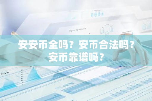 安安币全吗？安币合法吗？安币靠谱吗？