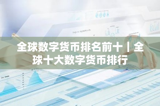 全球数字货币排名前十｜全球十大数字货币排行