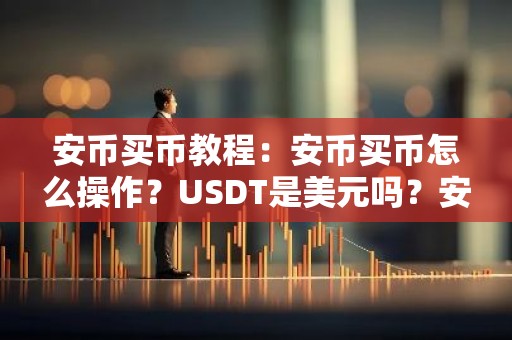 安币买币教程：安币买币怎么操作？USDT是美元吗？安币买币有手续费吗