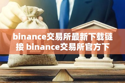 binance交易所最新下载链接 binance交易所官方下载教程（最新）