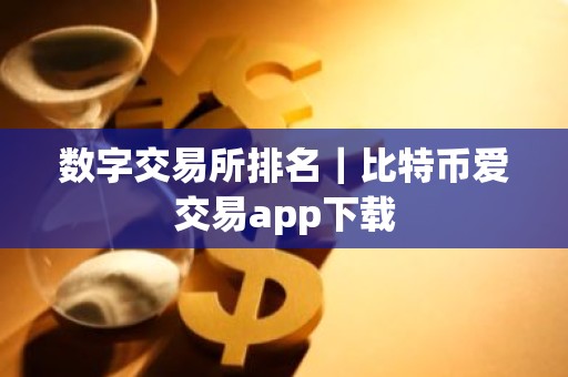 数字交易所排名｜比特币爱交易app下载