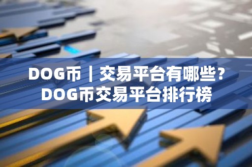 DOG币｜交易平台有哪些？DOG币交易平台排行榜