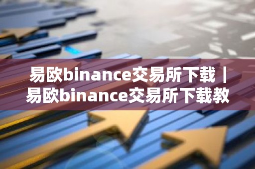 易欧binance交易所下载｜易欧binance交易所下载教程 最新2026