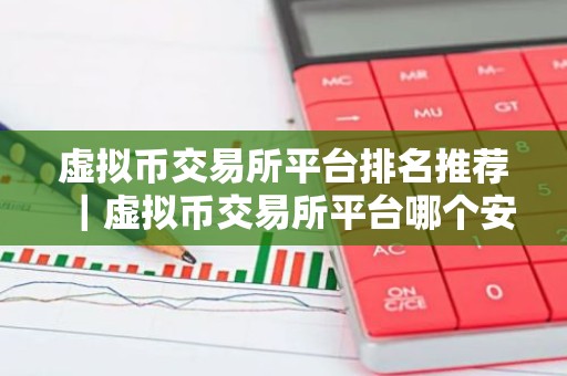 虚拟币交易所平台排名推荐｜虚拟币交易所平台哪个安全可靠