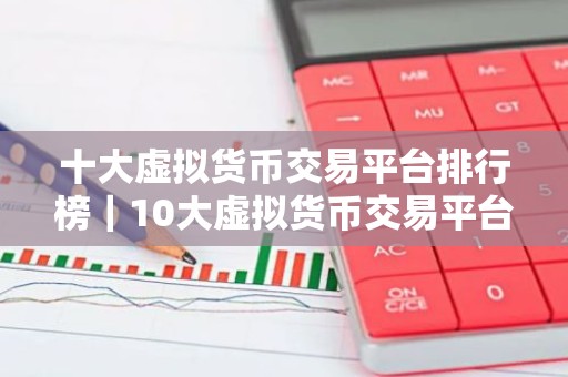 十大虚拟货币交易平台排行榜｜10大虚拟货币交易平台排行