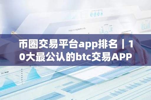 币圈交易平台app排名｜10大最公认的btc交易APP