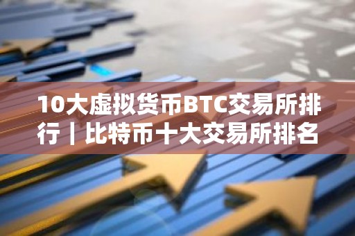 10大虚拟货币BTC交易所排行｜比特币十大交易所排名