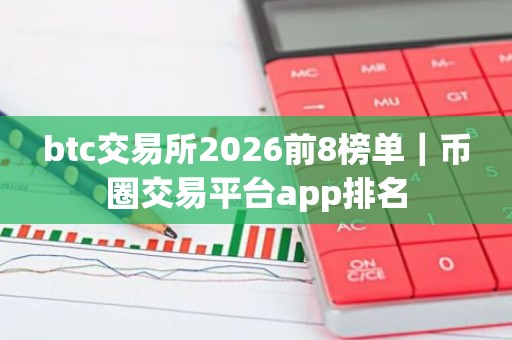 btc交易所2026前8榜单｜币圈交易平台app排名