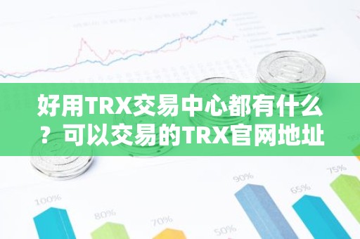 好用TRX交易中心都有什么？可以交易的TRX官网地址排名第一