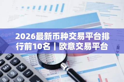 2026最新币种交易平台排行前10名｜欧意交易平台实力排行第一
