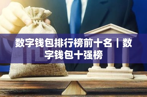 数字钱包排行榜前十名｜数字钱包十强榜