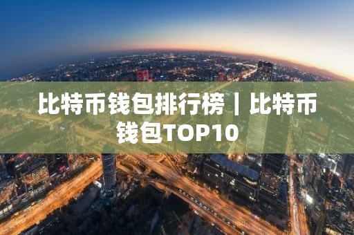 比特币钱包排行榜｜比特币钱包TOP10