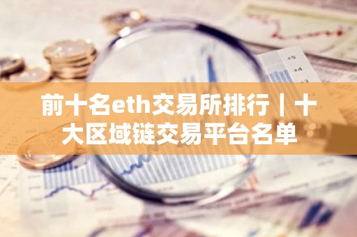 前十名eth交易所排行｜十大区域链交易平台名单