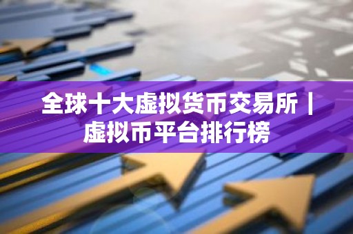 全球十大虚拟货币交易所｜虚拟币平台排行榜