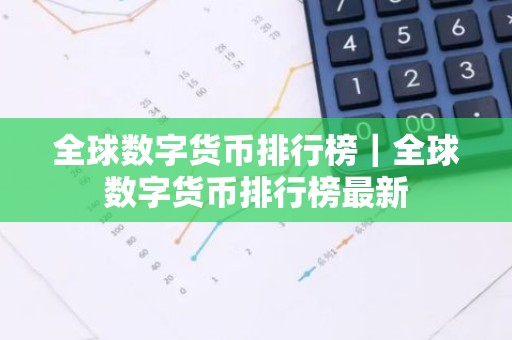 全球数字货币排行榜｜全球数字货币排行榜最新