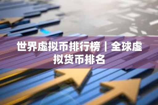 世界虚拟币排行榜｜全球虚拟货币排名