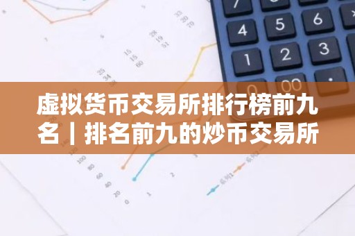 虚拟货币交易所排行榜前九名｜排名前九的炒币交易所哪些上榜