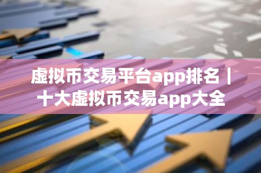 虚拟币交易平台app排名｜十大虚拟币交易app大全