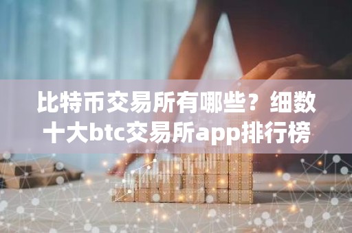 比特币交易所有哪些？细数十大btc交易所app排行榜