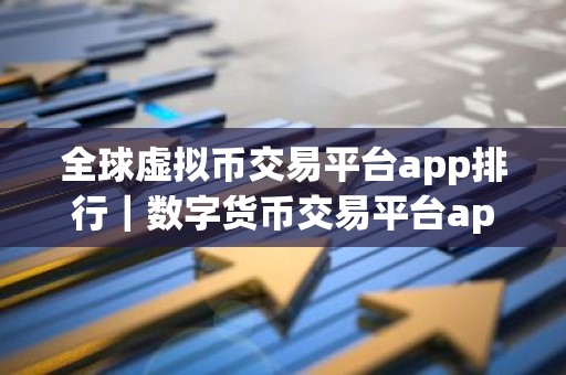 全球虚拟币交易平台app排行｜数字货币交易平台app