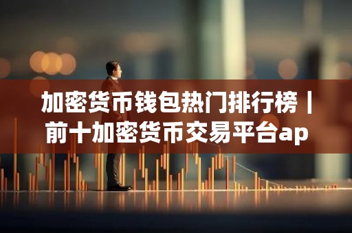 加密货币钱包热门排行榜｜前十加密货币交易平台app