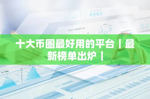 十大币圈最好用的平台｜最新榜单出炉｜