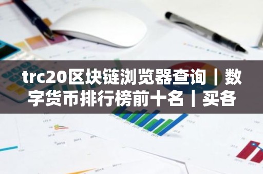trc20区块链浏览器查询｜数字货币排行榜前十名｜买各种币的软件