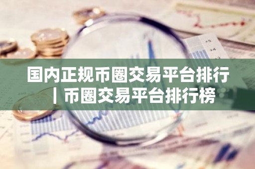国内正规币圈交易平台排行｜币圈交易平台排行榜