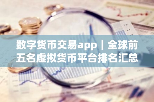 数字货币交易app｜全球前五名虚拟货币平台排名汇总