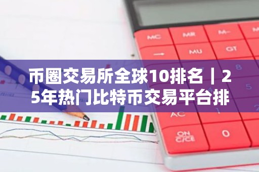 币圈交易所全球10排名｜25年热门比特币交易平台排行榜