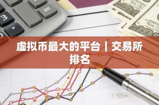 虚拟币最大的平台｜交易所排名