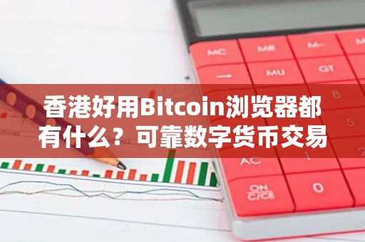 香港好用Bitcoin浏览器都有什么？可靠数字货币交易软件交易量排名