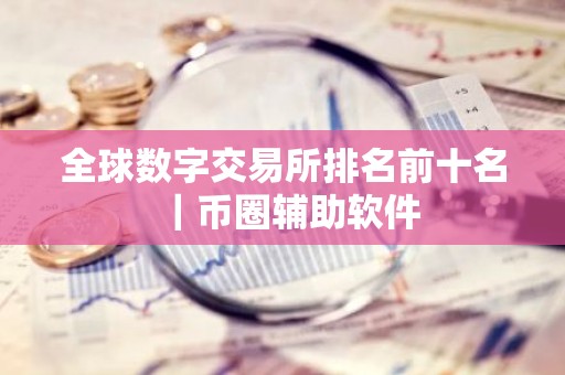 全球数字交易所排名前十名｜币圈辅助软件