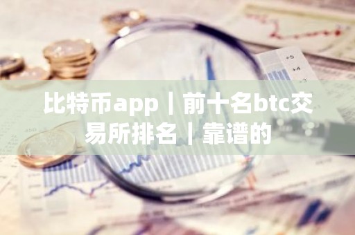 比特币app｜前十名btc交易所排名｜靠谱的